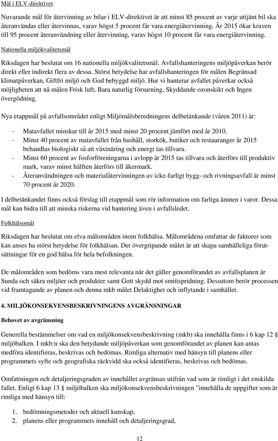 Nationella miljökvalitetsmål Riksdagen har beslutat om 16 nationella miljökvalitetsmål. Avfallshanteringens miljöpåverkan berör direkt eller indirekt flera av dessa.
