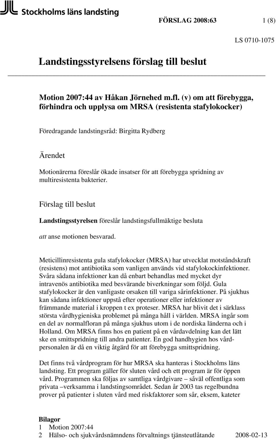multiresistenta bakterier. Förslag till beslut Landstingsstyrelsen föreslår landstingsfullmäktige besluta att anse motionen besvarad.