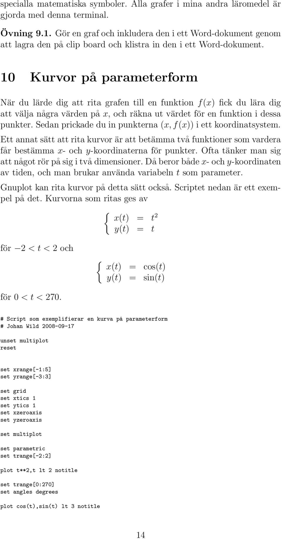 10 Kurvor på parameterform När du lärde dig att rita grafen till en funktion f(x) fick du lära dig att välja några värden på x, och räkna ut värdet för en funktion i dessa punkter.