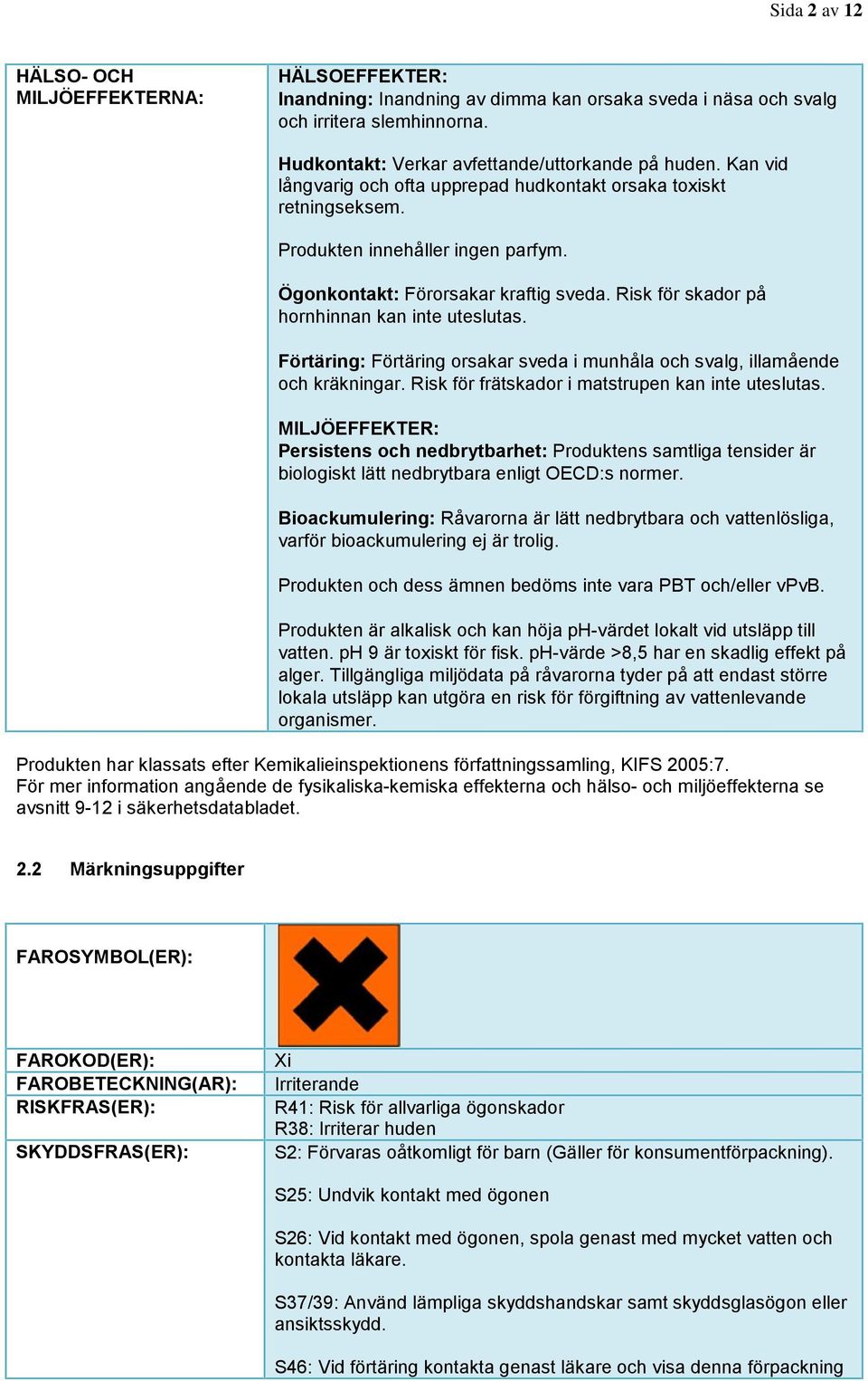 Förtäring: Förtäring orsakar sveda i munhåla och svalg, illamående och kräkningar. Risk för frätskador i matstrupen kan inte uteslutas.