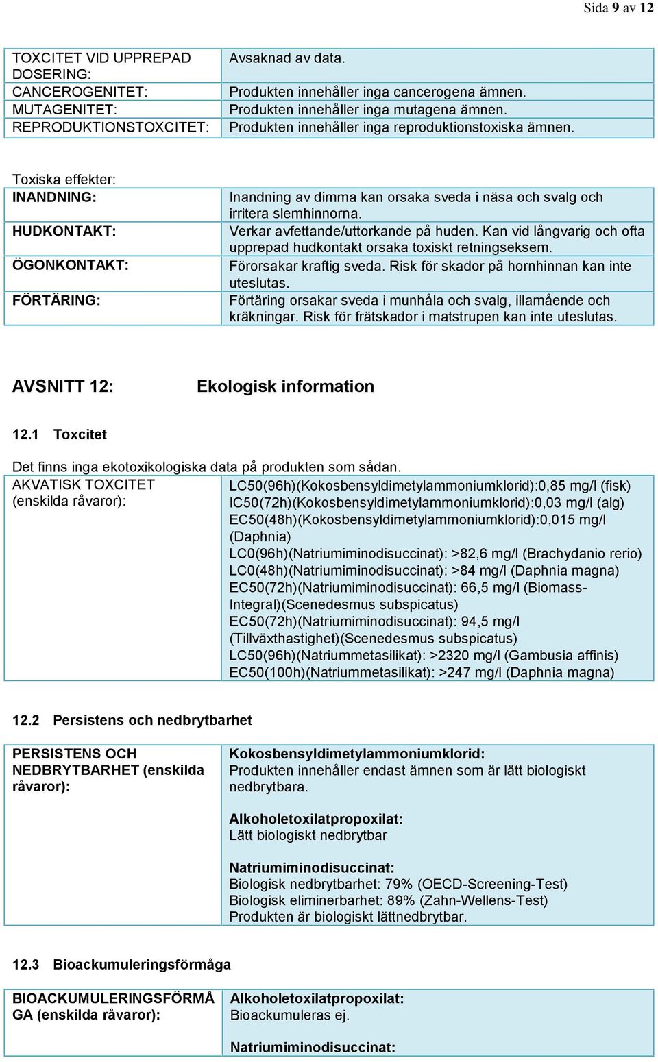 Toxiska effekter: INANDNING: HUDKONTAKT: ÖGONKONTAKT: FÖRTÄRING: Inandning av dimma kan orsaka sveda i näsa och svalg och irritera slemhinnorna. Verkar avfettande/uttorkande på huden.