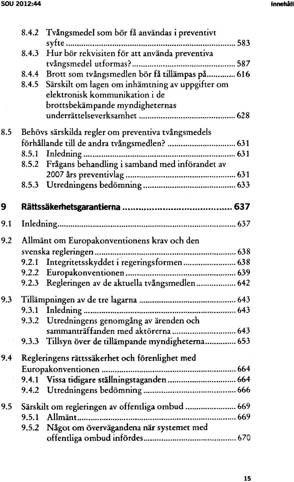 5 Behövs särskilda regler om preventiva tvångsmedels förhållande till de andra tvångsmedlen? 8.5.1 Inledning 631 8.5.2 Frågans behandling i samband med införandet av 2007 års preventivlag 8.5.3 Utredningens bedömning 633 9 Rättssäkerhetsgarantierna 637 9.