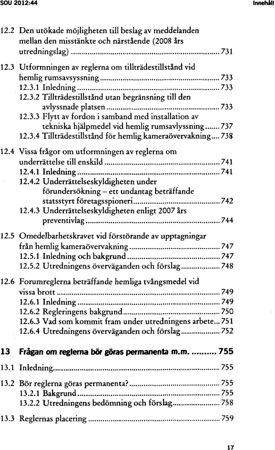 3.4 Tillträdestillstånd för hemlig kameraövervakning... 738 12.4 Vissa frågor om utformningen av reglerna om underrättelse till enskild 741 12.4.1 Inledning 741 12.4.2 Underrättelseskyldigheten under förundersökning - ett undantag beträffande statsstyrt företagsspioneri 742 12.