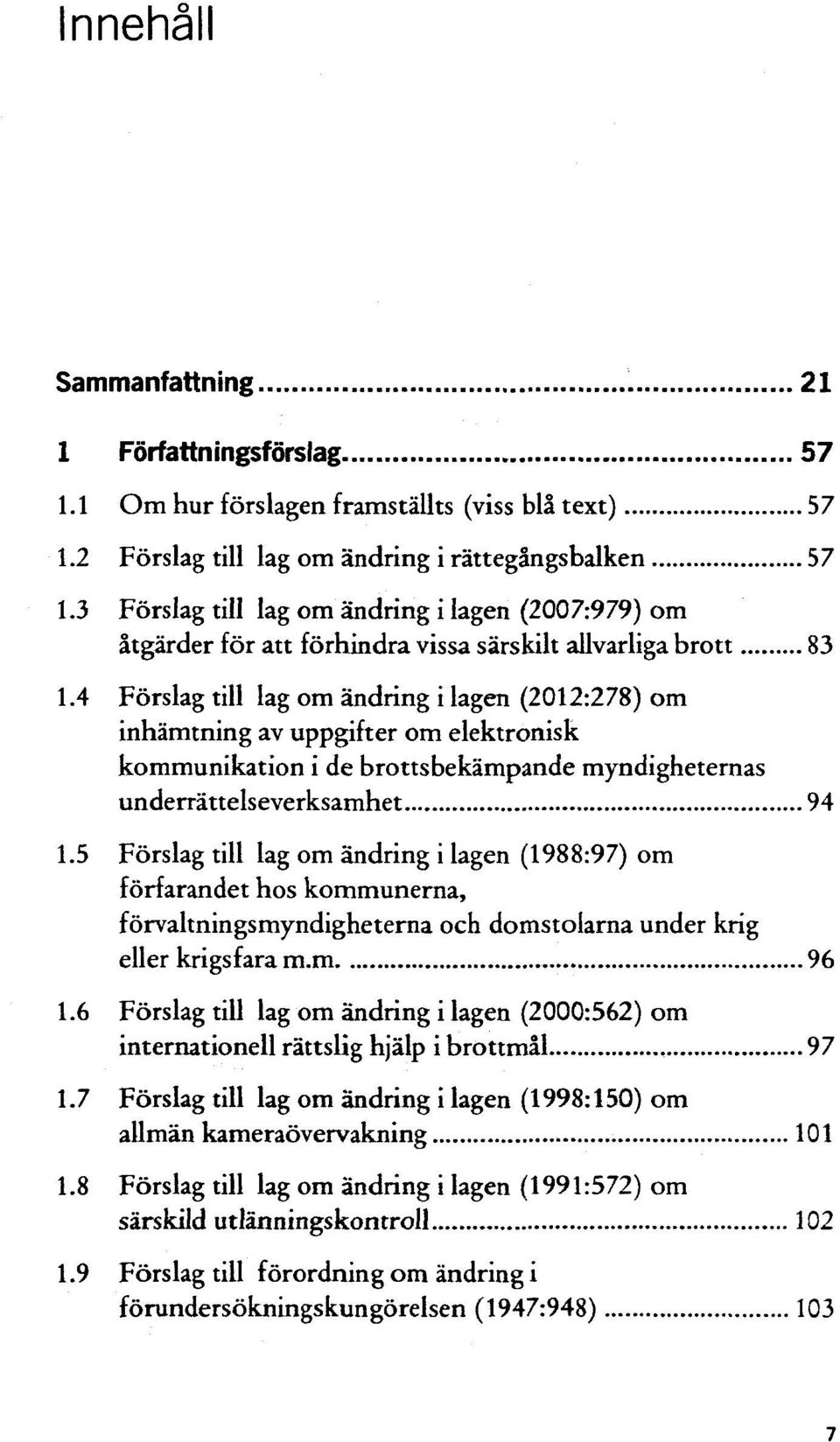 4 Förslag till lag om ändring i lagen (2012:278) om inhämtning av uppgifter om elektronisk kommunikation i de brottsbekämpande myndigheternas underrättelseverksamhet 94 1.