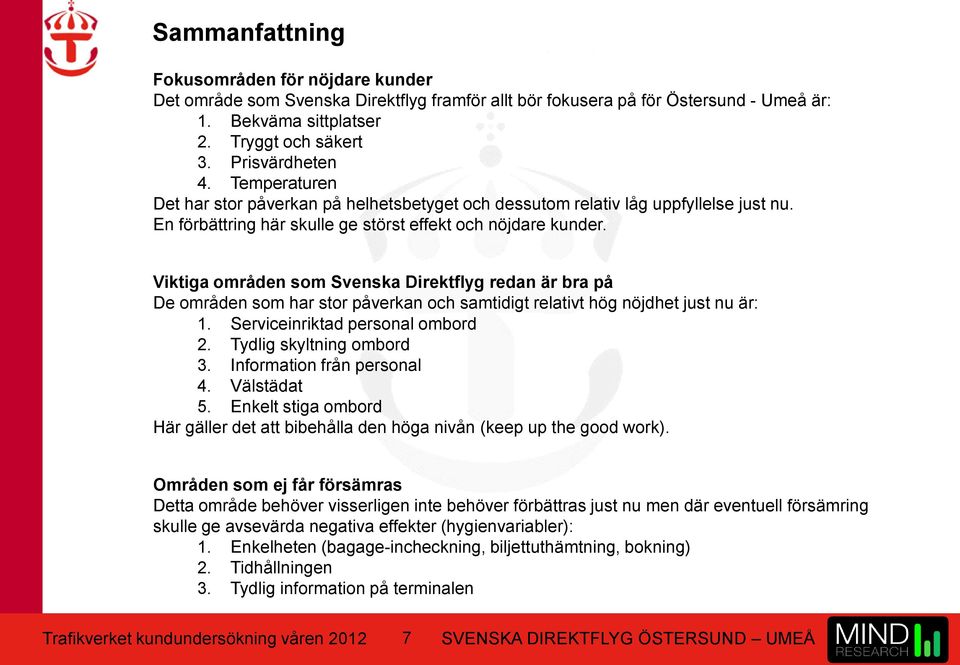 Viktiga områden som Svenska Direktflyg redan är bra på De områden som har stor påverkan och samtidigt relativt hög nöjdhet just nu är: 1. Serviceinriktad personal ombord 2. Tydlig skyltning ombord 3.