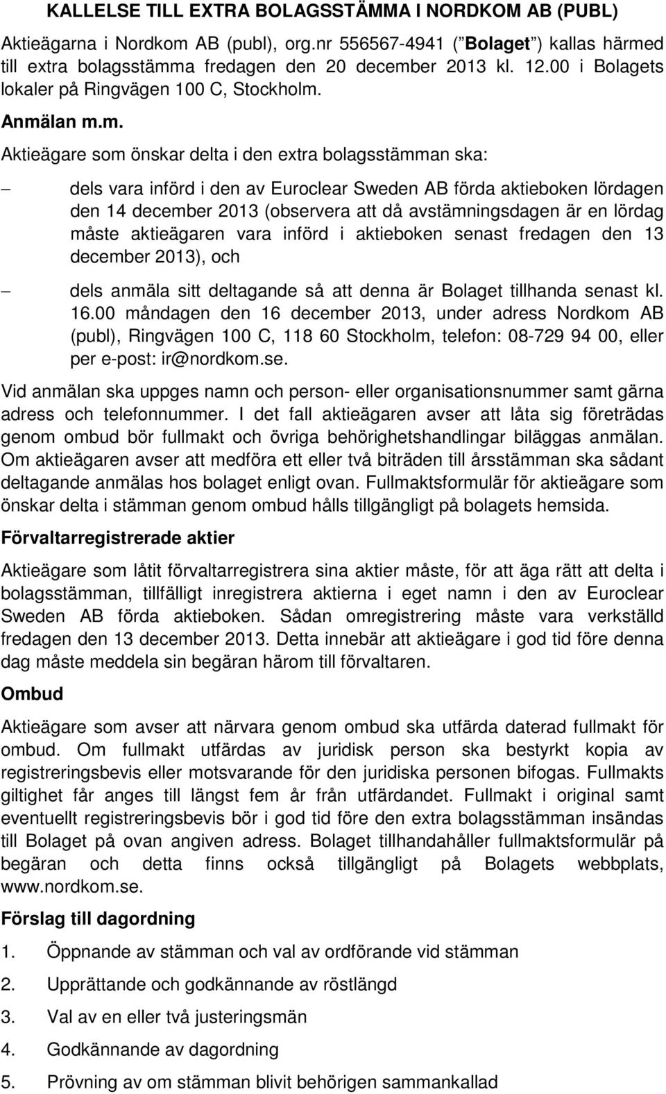 Anmälan m.m. Aktieägare som önskar delta i den extra bolagsstämman ska: dels vara införd i den av Euroclear Sweden AB förda aktieboken lördagen den 14 december 2013 (observera att då avstämningsdagen