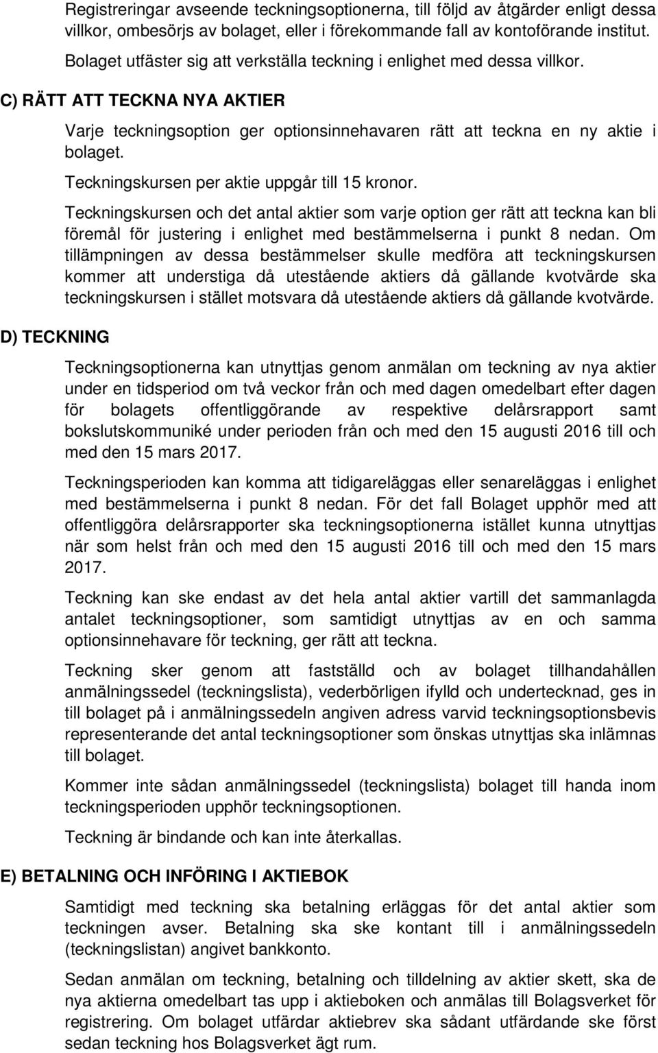 Teckningskursen per aktie uppgår till 15 kronor. Teckningskursen och det antal aktier som varje option ger rätt att teckna kan bli föremål för justering i enlighet med bestämmelserna i punkt 8 nedan.