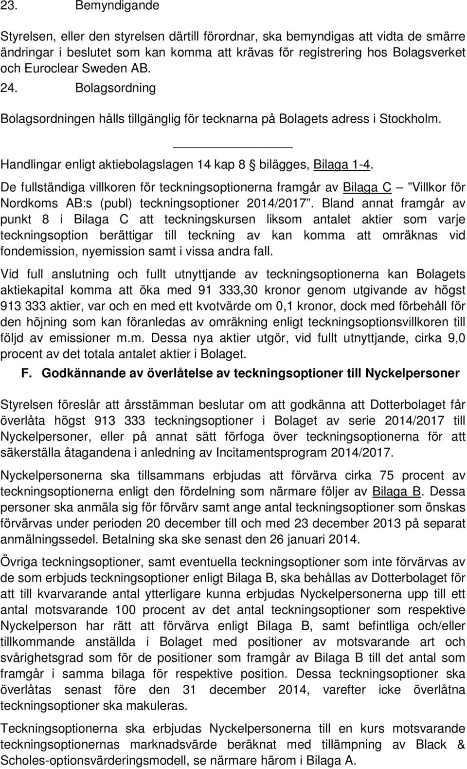 De fullständiga villkoren för teckningsoptionerna framgår av Bilaga C Villkor för Nordkoms AB:s (publ) teckningsoptioner 2014/2017.