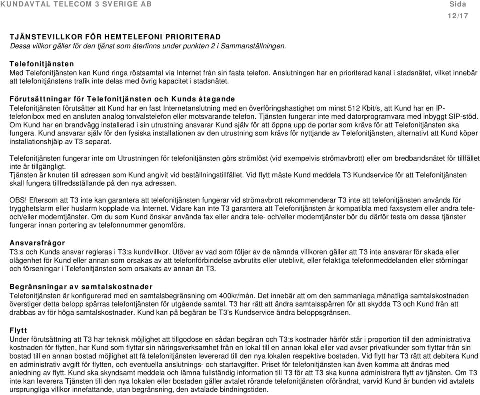 Förutsättningar för Telefonitjänsten och Kunds åtagande Telefonitjänsten förutsätter att Kund har en fast Internetanslutning med en överföringshastighet om minst 512 Kbit/s, att Kund har en