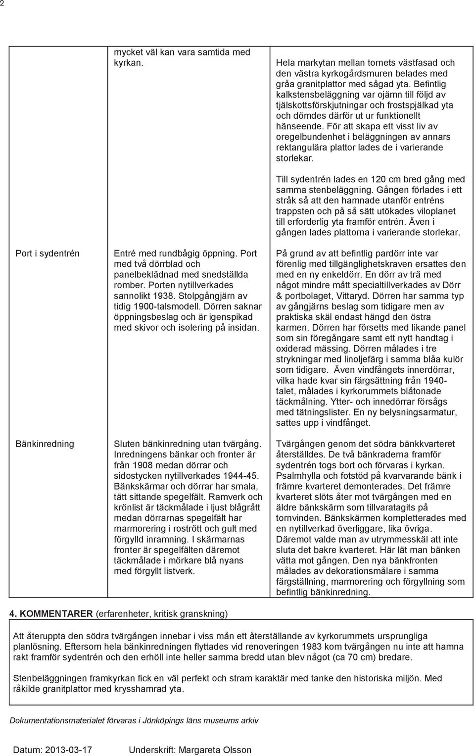 För att skapa ett visst liv av oregelbundenhet i beläggningen av annars rektangulära plattor lades de i varierande storlekar. Port i sydentrén Bänkinredning Entré med rundbågig öppning.