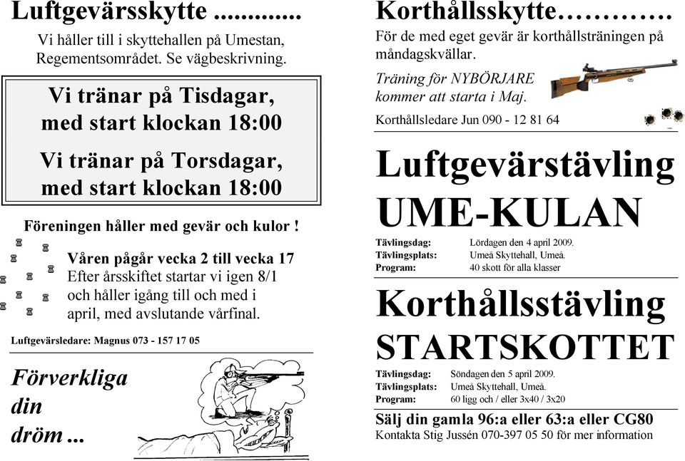 Våren pågår vecka 2 till vecka 17 Efter årsskiftet startar vi igen 8/1 och håller igång till och med i april, med avslutande vårfinal. Luftgevärsledare: Magnus 073-157 17 05 Förverkliga din dröm.