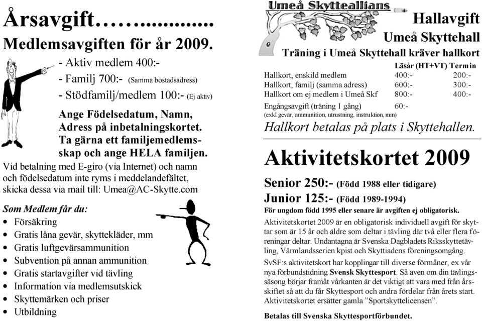 com Som Medlem får du: Försäkring Gratis låna gevär, skyttekläder, mm Gratis luftgevärsammunition Subvention på annan ammunition Gratis startavgifter vid tävling Information via medlemsutskick