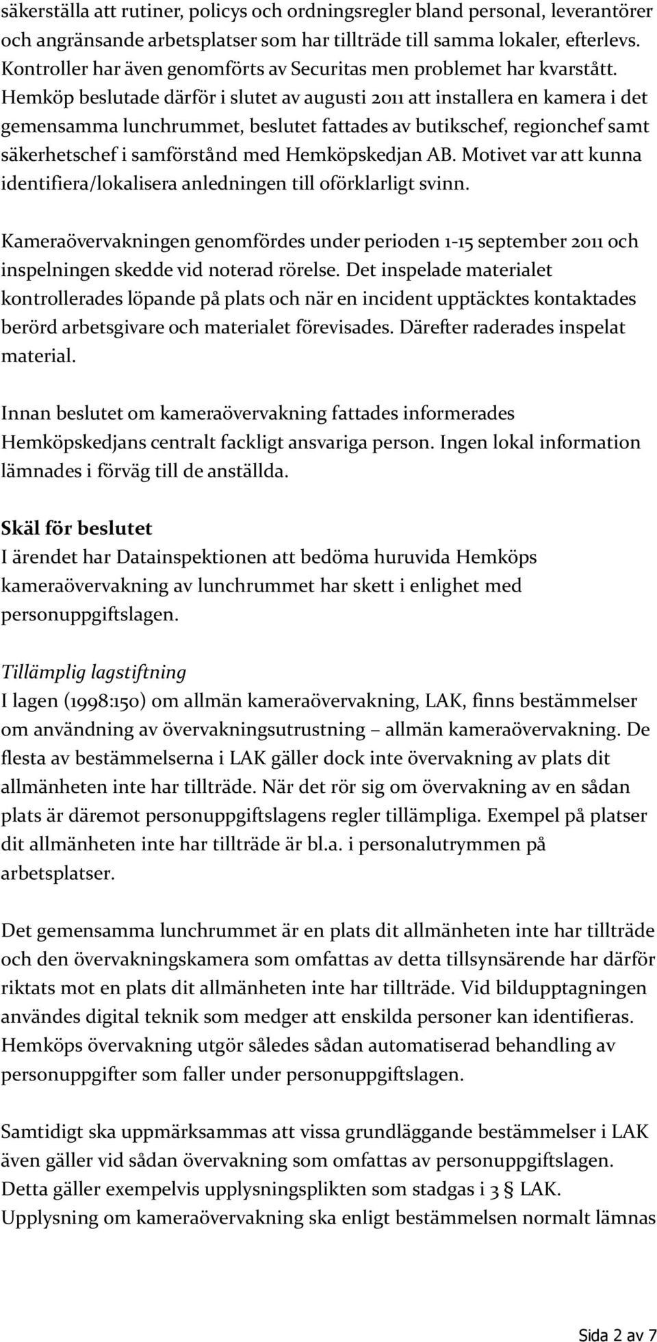 Hemköp beslutade därför i slutet av augusti 2011 att installera en kamera i det gemensamma lunchrummet, beslutet fattades av butikschef, regionchef samt säkerhetschef i samförstånd med Hemköpskedjan