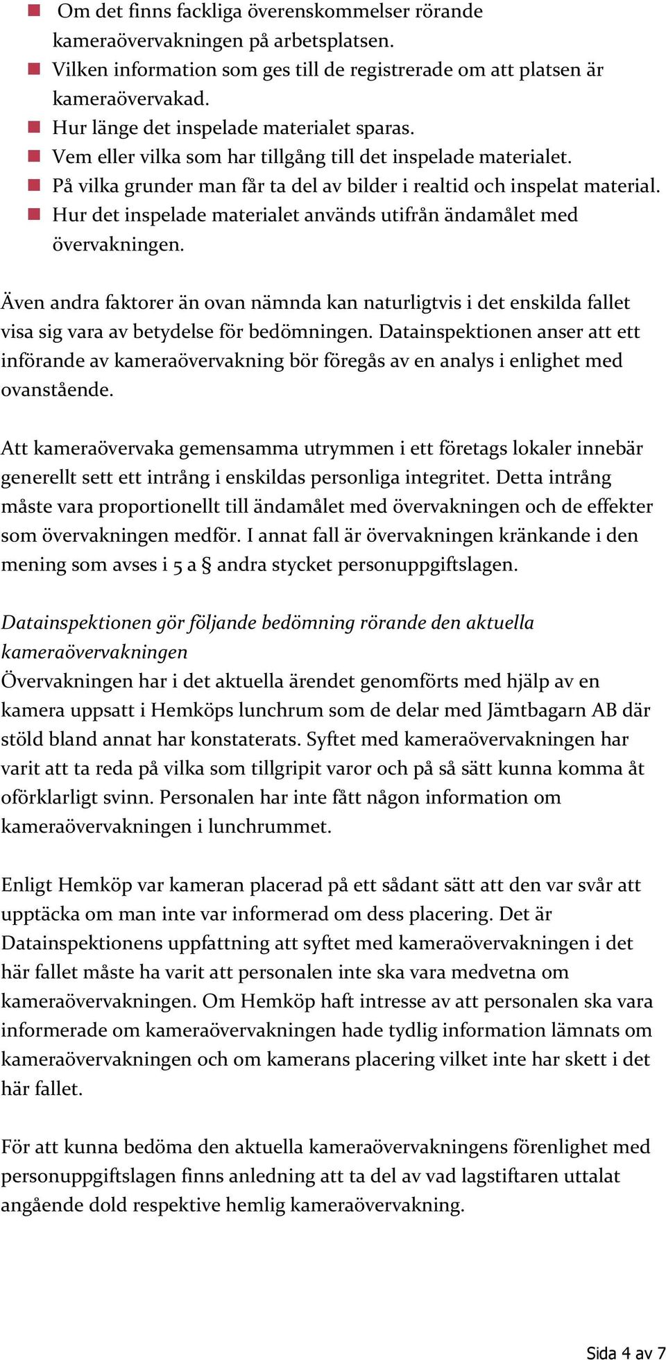 Hur det inspelade materialet används utifrån ändamålet med övervakningen. Även andra faktorer än ovan nämnda kan naturligtvis i det enskilda fallet visa sig vara av betydelse för bedömningen.