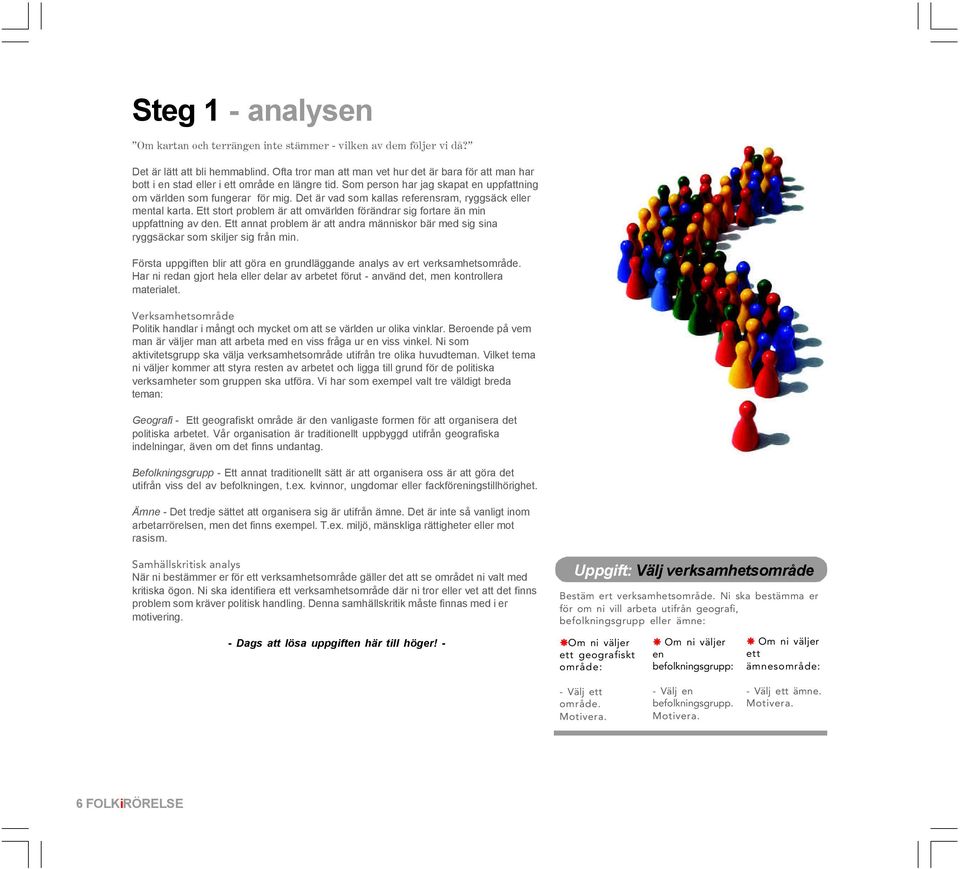 Det är vad som kallas referensram, ryggsäck eller mental karta. Ett stort problem är att omvärlden förändrar sig fortare än min uppfattning av den.