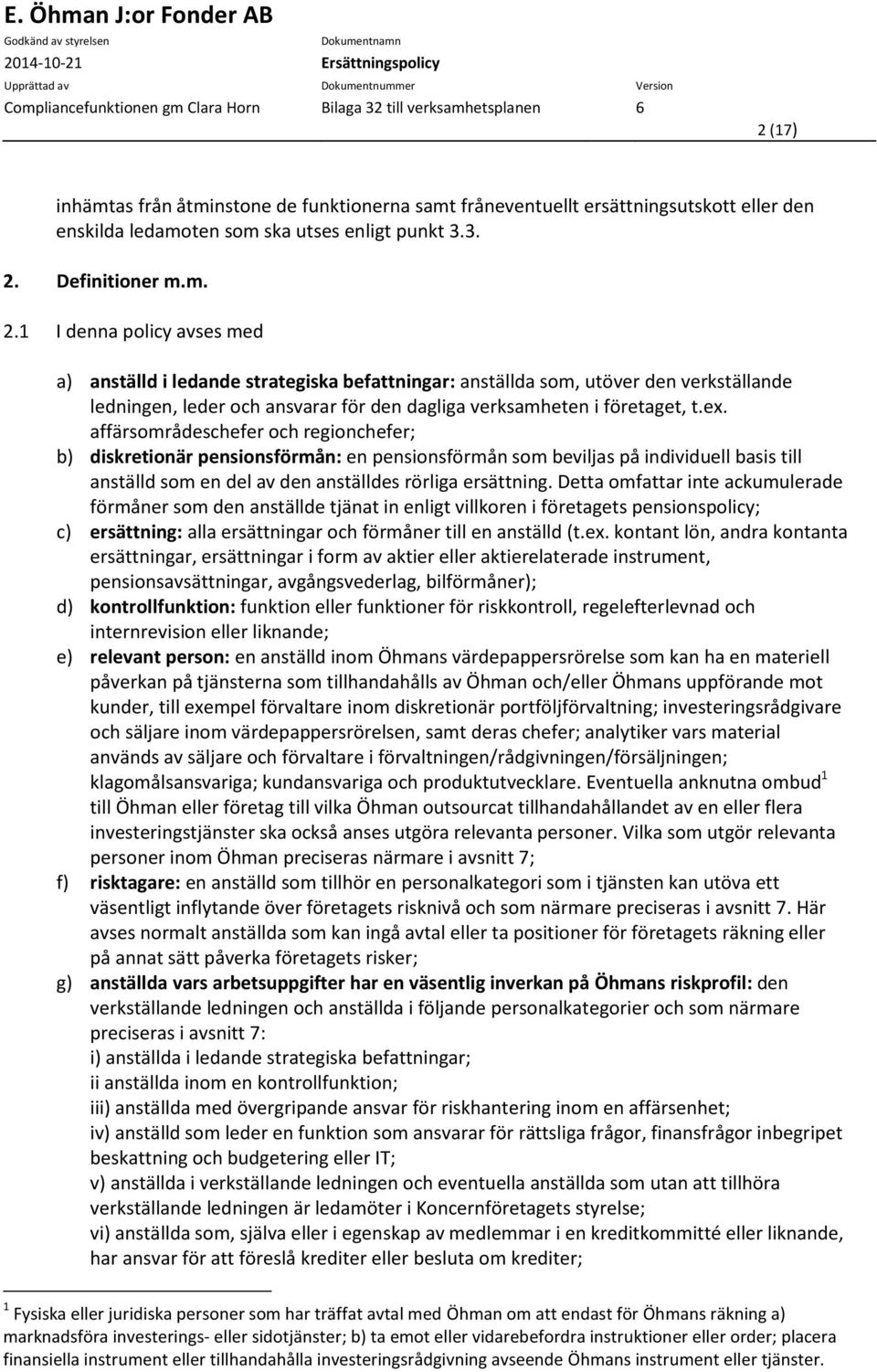 1 I denna policy avses med a) anställd i ledande strategiska befattningar: anställda som, utöver den verkställande ledningen, leder och ansvarar för den dagliga verksamheten i företaget, t.ex.