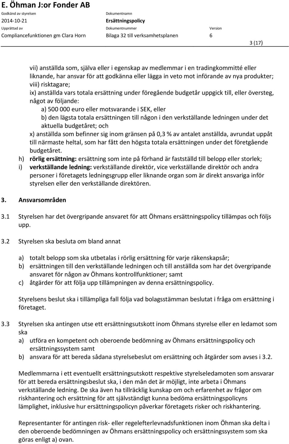 någon i den verkställande ledningen under det aktuella budgetåret; och x) anställda som befinner sig inom gränsen på 0,3 % av antalet anställda, avrundat uppåt till närmaste heltal, som har fått den