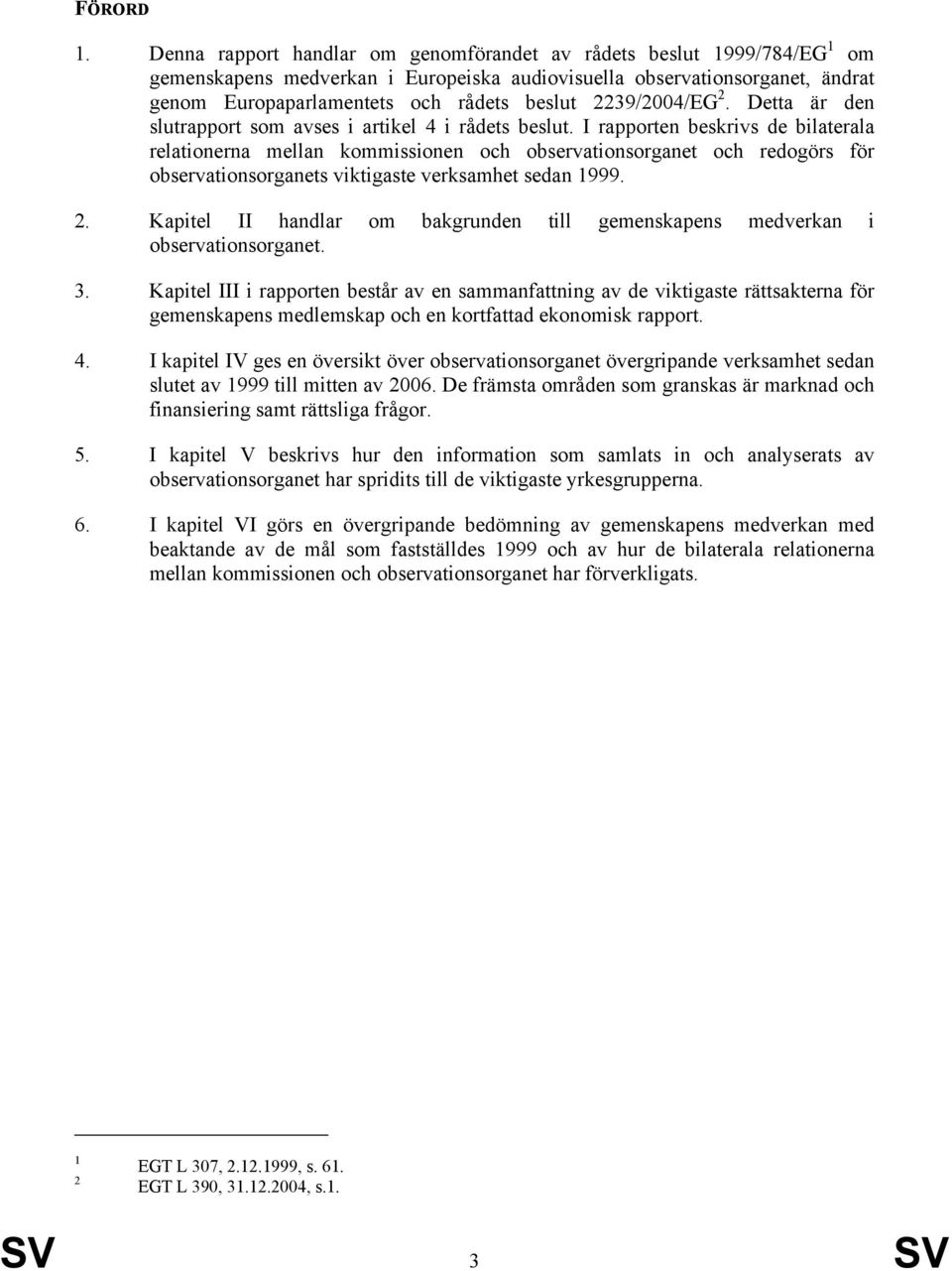 2239/2004/EG 2. Detta är den slutrapport som avses i artikel 4 i rådets beslut.