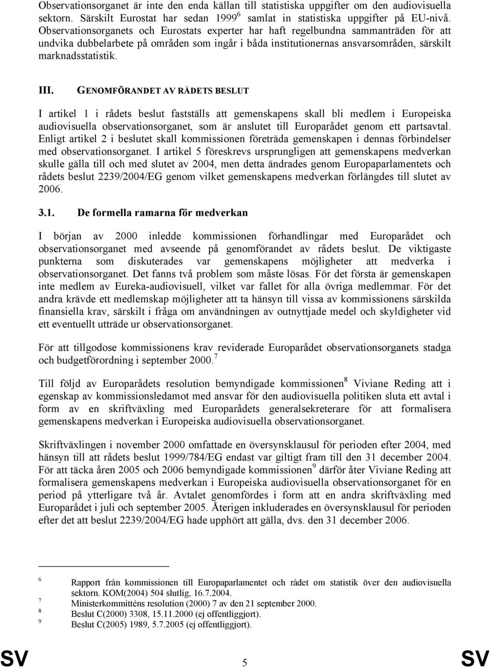 GENOMFÖRANDET AV RÅDETS BESLUT I artikel 1 i rådets beslut fastställs att gemenskapens skall bli medlem i Europeiska audiovisuella observationsorganet, som är anslutet till Europarådet genom ett