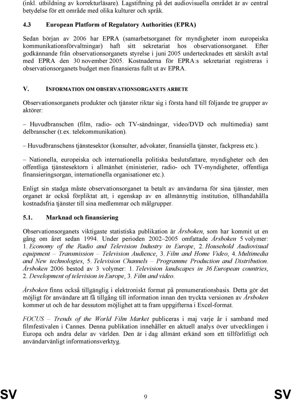 observationsorganet. Efter godkännande från observationsorganets styrelse i juni 2005 undertecknades ett särskilt avtal med EPRA den 30 november 2005.