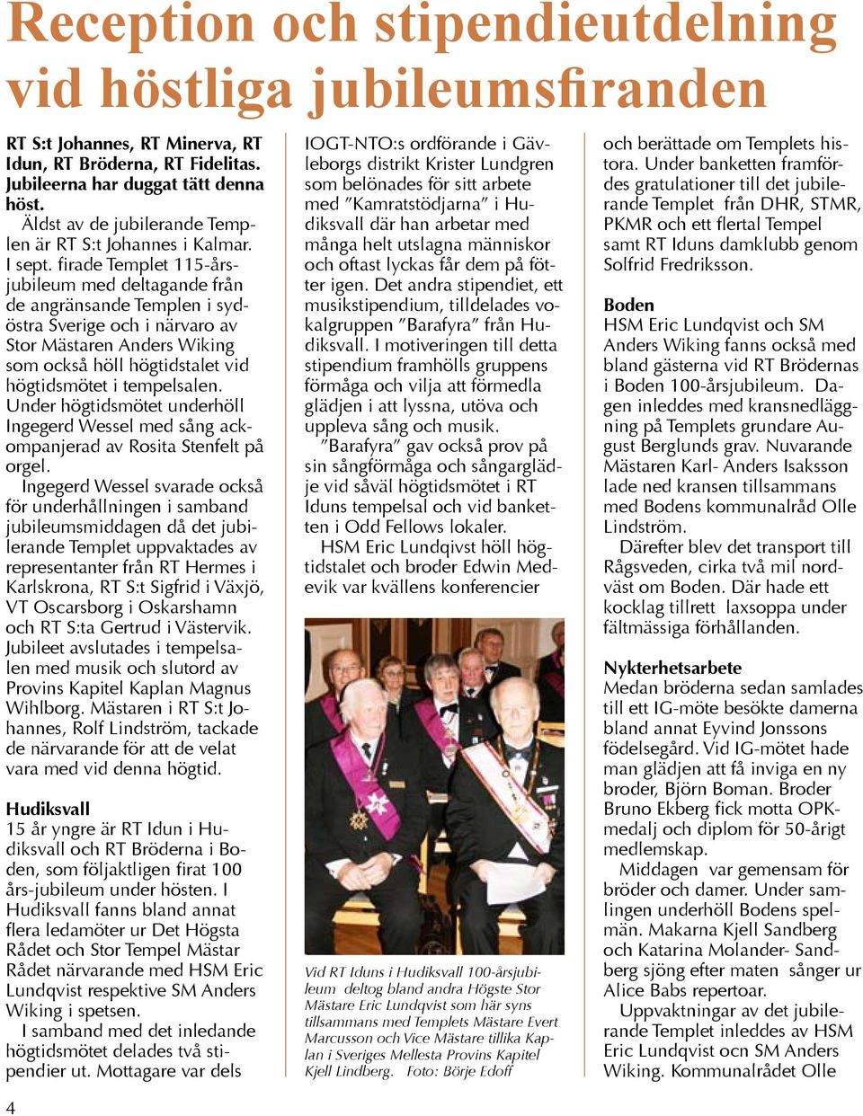 firade Templet 115-årsjubileum med deltagande från de angränsande Templen i sydöstra Sverige och i närvaro av Stor Mästaren Anders Wiking som också höll högtidstalet vid högtidsmötet i tempelsalen.