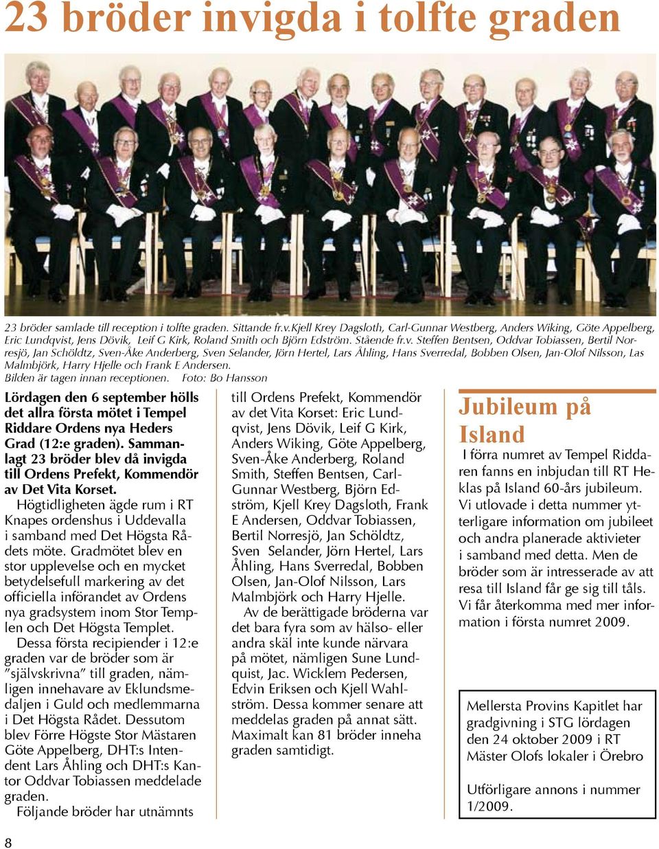 Steffen Bentsen, Oddvar Tobiassen, Bertil Norresjö, Jan Schöldtz, Sven-Åke Anderberg, Sven Selander, Jörn Hertel, Lars Åhling, Hans Sverredal, Bobben Olsen, Jan-Olof Nilsson, Las Malmbjörk, Harry
