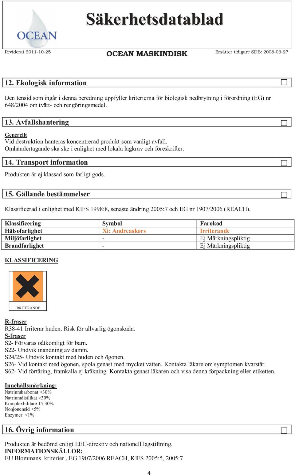 Transport information Produkten är ej klassad som farligt gods. 15. Gällande bestämmelser Klassificerad i enlighet med KIFS 1998:8, senaste ändring 2005:7 och EG nr 1907/2006 (REACH).