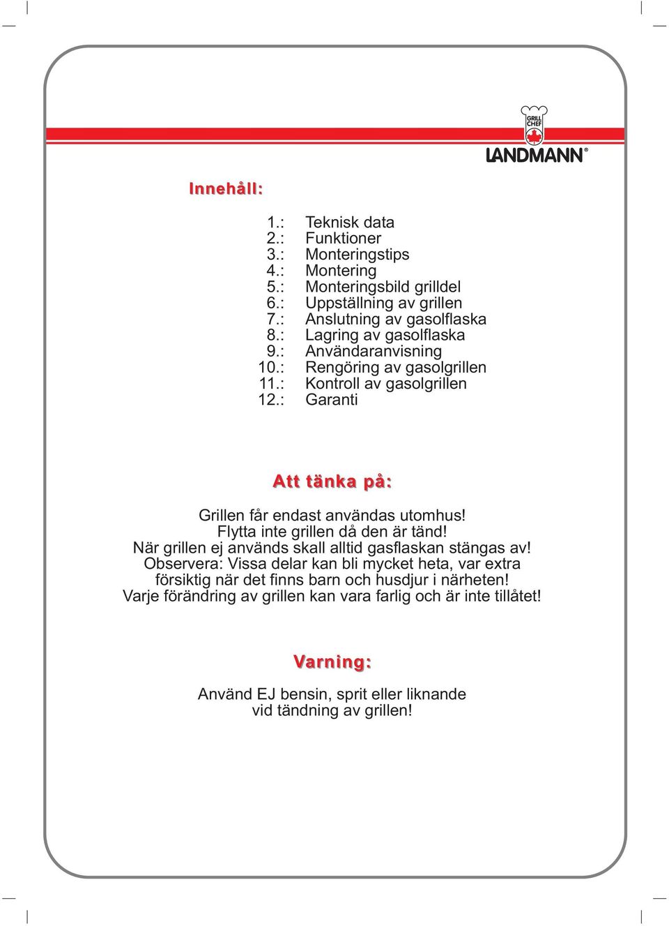 : Garanti Att tänka på: Grillen får endast användas utomhus! Flytta inte grillen då den är tänd! När grillen ej används skall alltid gasflaskan stängas av!