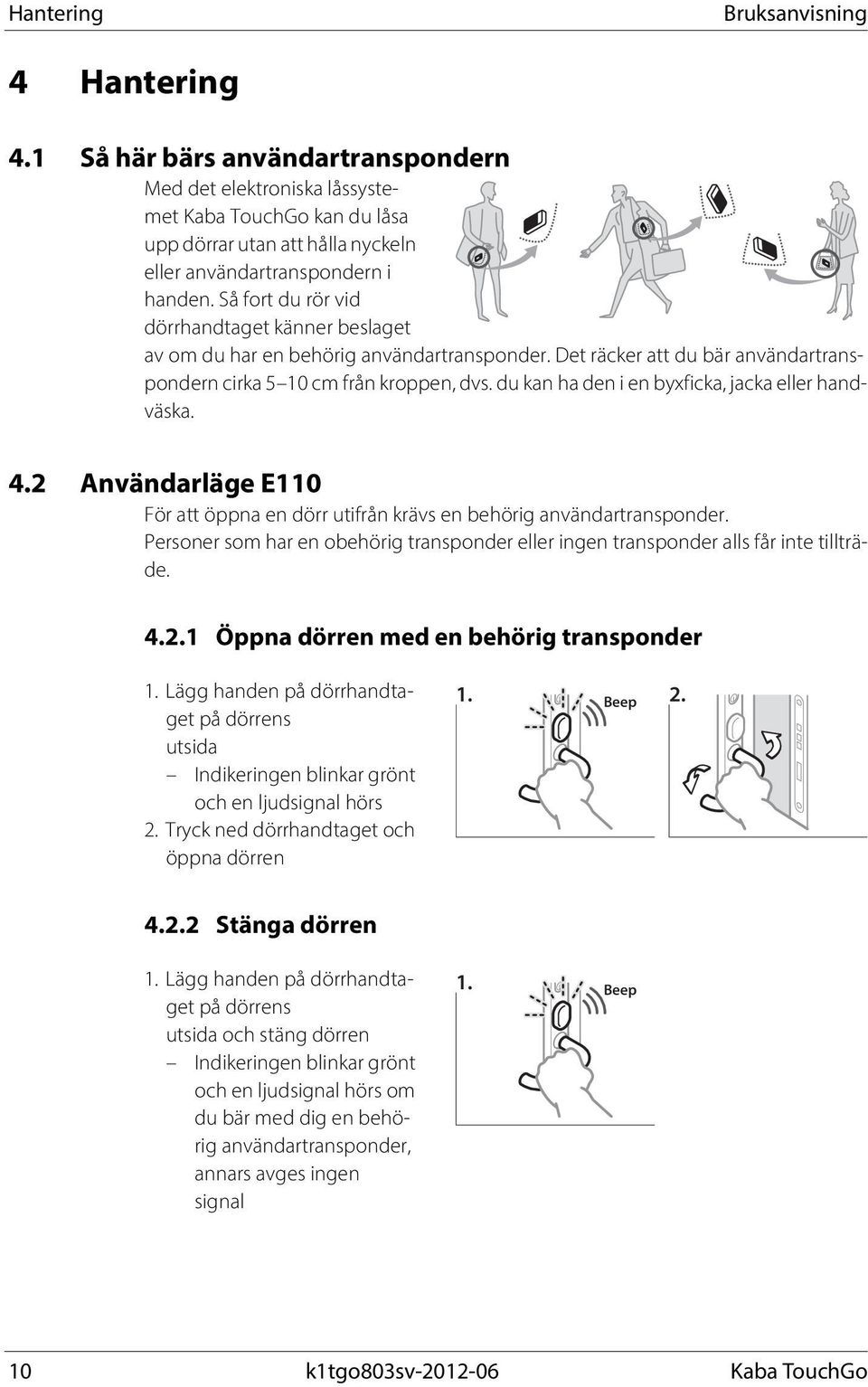 Så fort du rör vid dörrhandtaget känner beslaget av om du har en behörig användartransponder. Det räcker att du bär användartranspondern cirka 5 10 cm från kroppen, dvs.