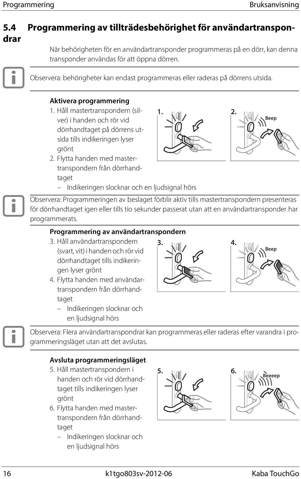 Observera: behörigheter kan endast programmeras eller raderas på dörrens utsida. Aktivera programmering 1.