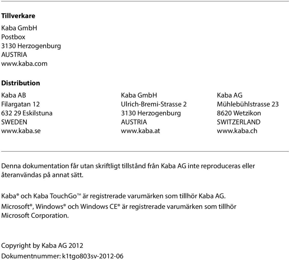 SWEDEN AUSTRIA SWITZERLAND www.kaba.se www.kaba.at www.kaba.ch Denna dokumentation får utan skriftligt tillstånd från Kaba AG inte reproduceras eller återanvändas på annat sätt.