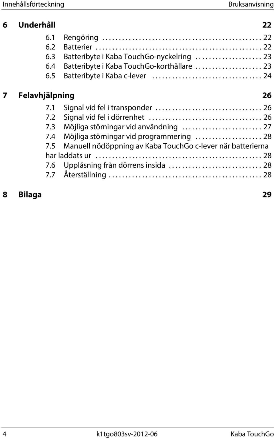 1 Signal vid fel i transponder................................ 26 7.2 Signal vid fel i dörrenhet.................................. 26 7.3 Möjliga störningar vid användning........................ 27 7.