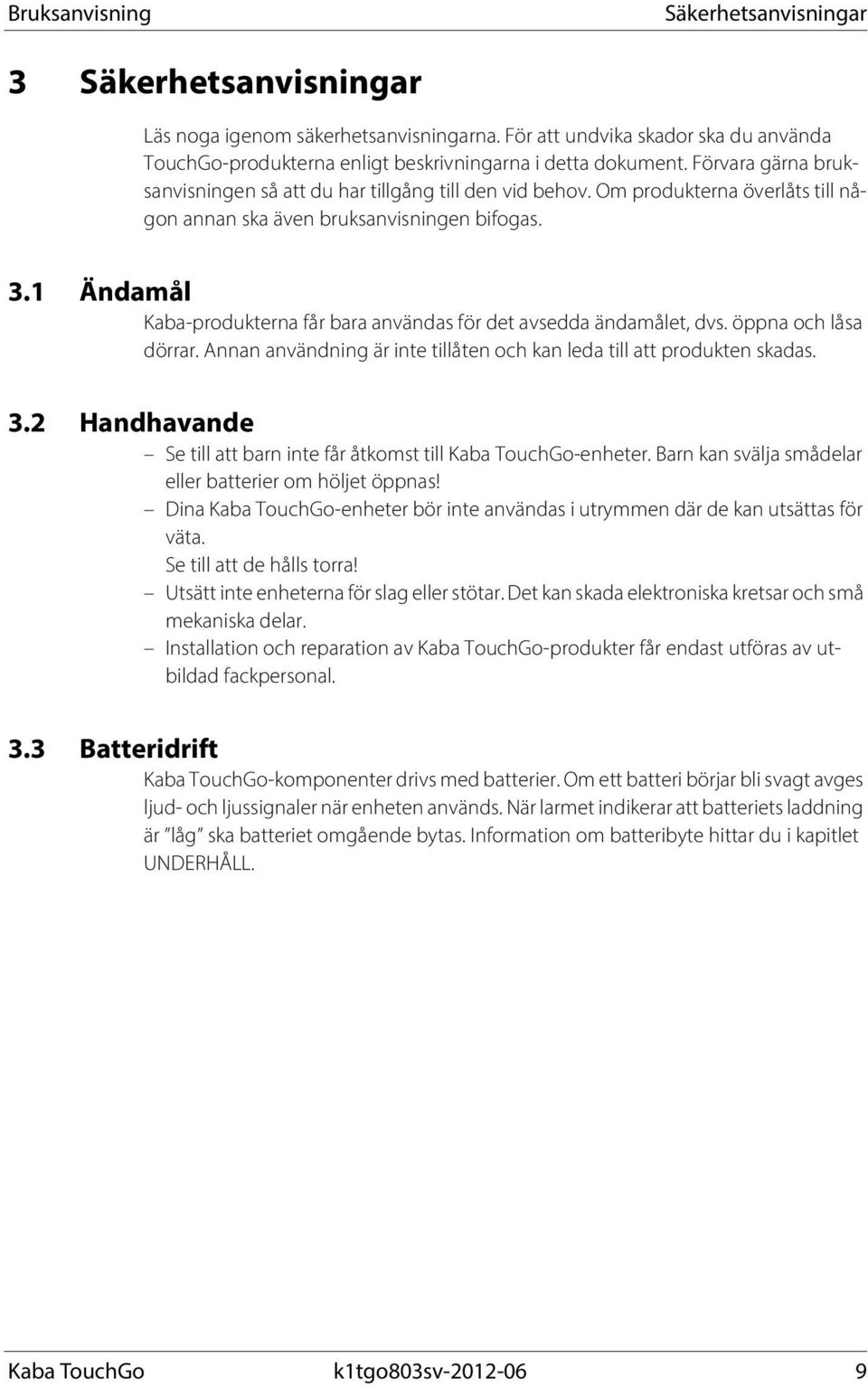 1 Ändamål Kaba-produkterna får bara användas för det avsedda ändamålet, dvs. öppna och låsa dörrar. Annan användning är inte tillåten och kan leda till att produkten skadas. 3.