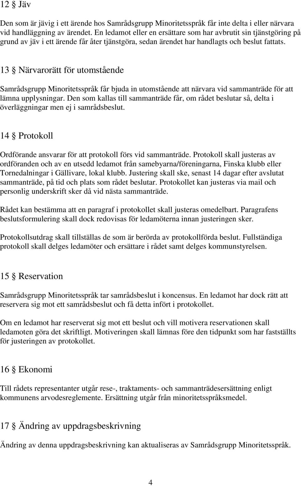 13 Närvarorätt för utomstående Samrådsgrupp Minoritetsspråk får bjuda in utomstående att närvara vid sammanträde för att lämna upplysningar.