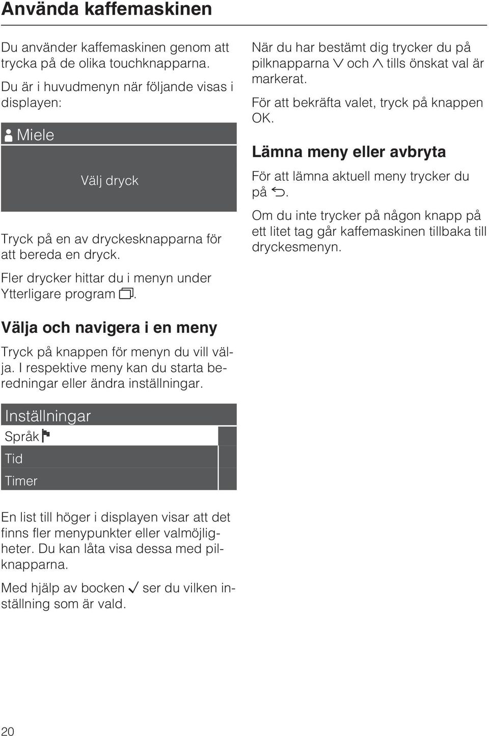 När du har bestämt dig trycker du på pilknapparna och tills önskat val är markerat. För att bekräfta valet, tryck på knappen OK. Lämna meny eller avbryta För att lämna aktuell meny trycker du på.