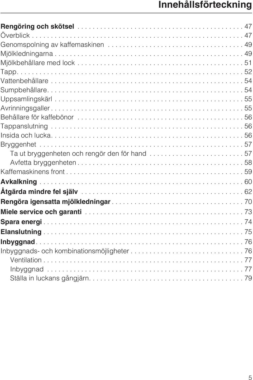 ..57 Ta ut bryggenheten och rengör den för hand...57 Avfetta bryggenheten...58 Kaffemaskinens front...59 Avkalkning...60 Åtgärda mindre fel själv.