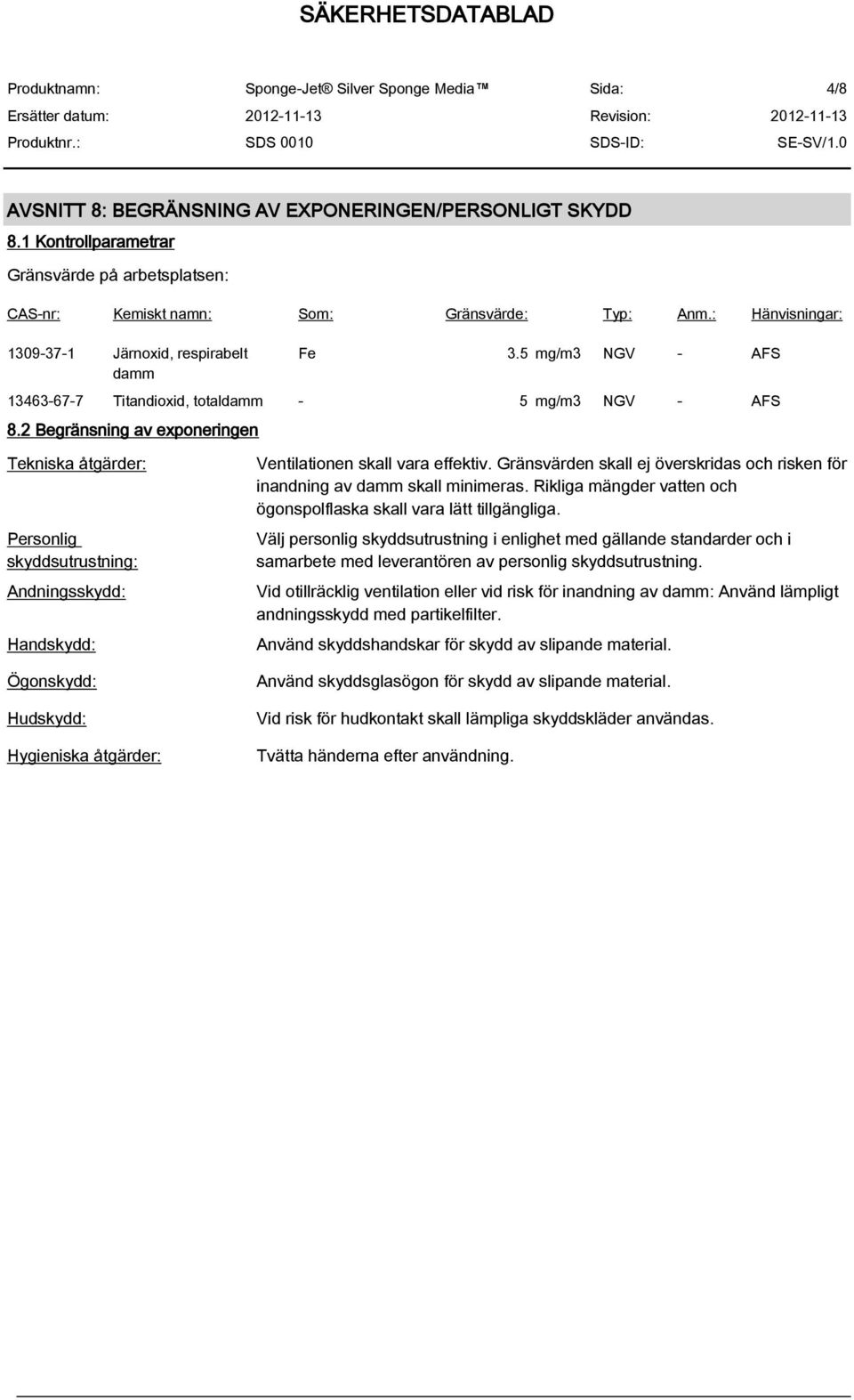 2 Begränsning av exponeringen Tekniska åtgärder: Personlig skyddsutrustning: Andningsskydd: Handskydd: Ögonskydd: Hudskydd: Hygieniska åtgärder: Ventilationen skall vara effektiv.