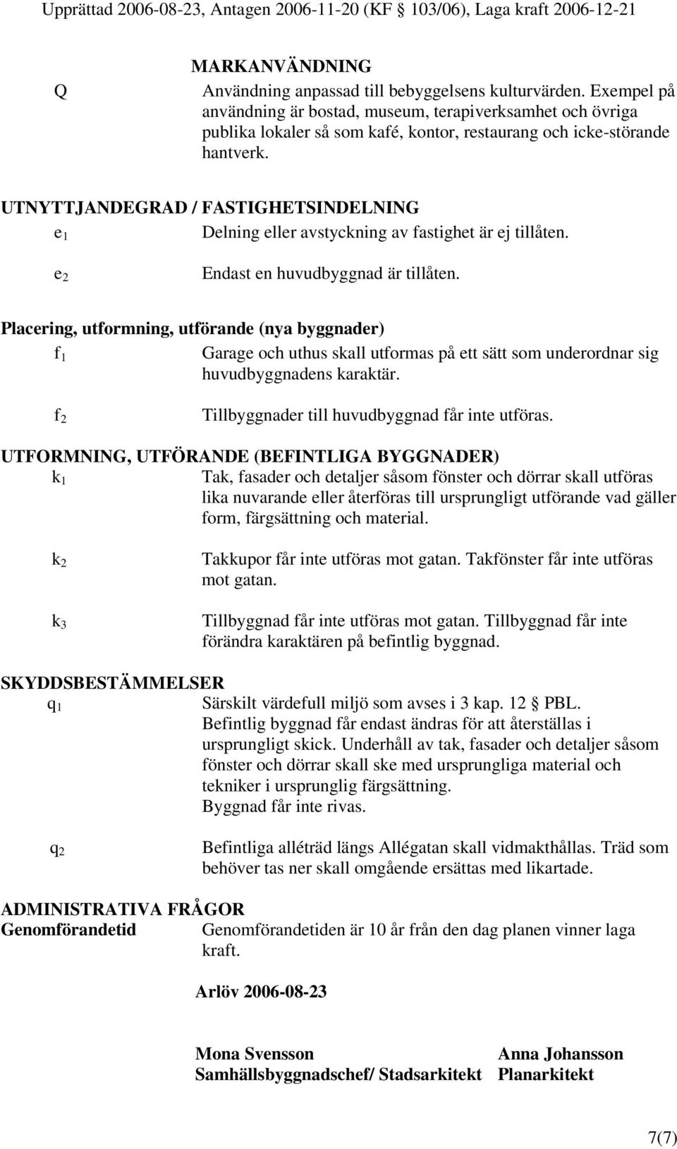 UTNYTTJANDEGRAD / FASTIGHETSINDELNING e 1 Delning eller avstyckning av fastighet är ej tillåten. e 2 Endast en huvudbyggnad är tillåten.