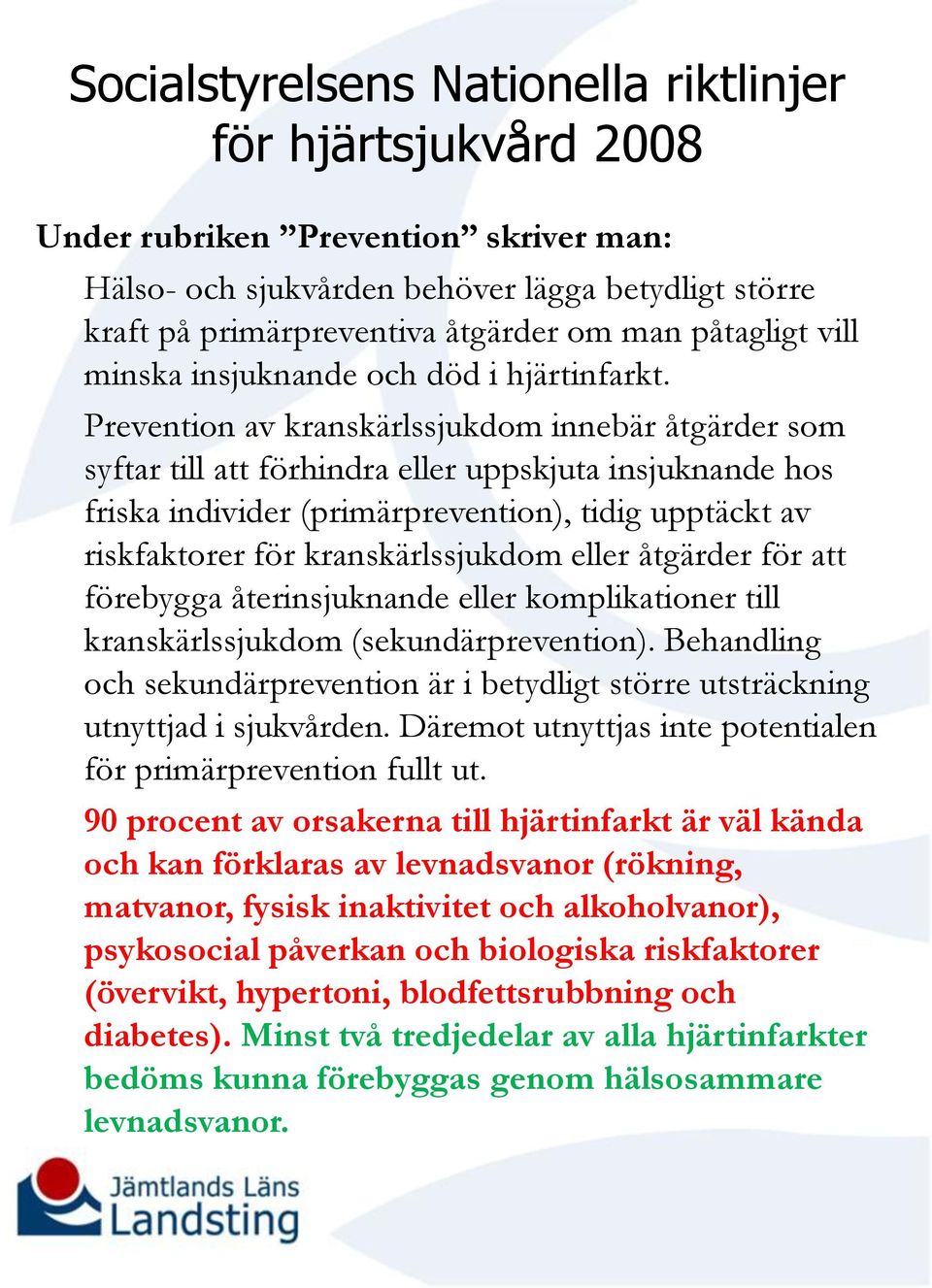 Prevention av kranskärlssjukdom innebär åtgärder som syftar till att förhindra eller uppskjuta insjuknande hos friska individer (primärprevention), tidig upptäckt av riskfaktorer för