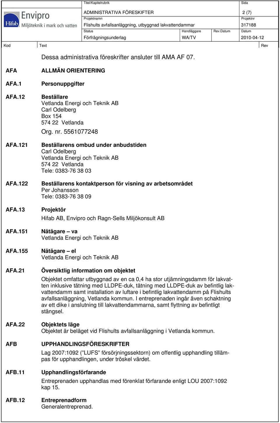 5561077248 Beställarens ombud under anbudstiden Carl Odelberg Tele: 0383-76 38 03 Beställarens kontaktperson för visning av arbetsområdet Per Johansson Tele: 0383-76 38 09 Projektör Hifab AB, Envipro