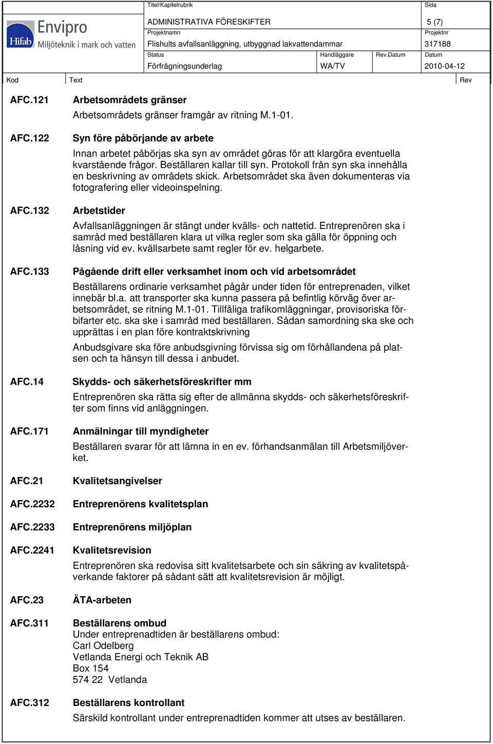 Syn före påbörjande av arbete Innan arbetet påbörjas ska syn av området göras för att klargöra eventuella kvarstående frågor. Beställaren kallar till syn.