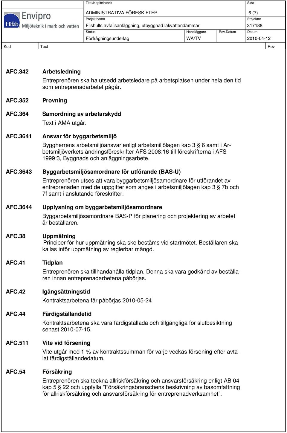 Ansvar för byggarbetsmiljö Byggherrens arbetsmiljöansvar enligt arbetsmiljölagen kap 3 6 samt i Arbetsmiljöverkets ändringsföreskrifter AFS 2008:16 till föreskrifterna i AFS 1999:3, Byggnads och