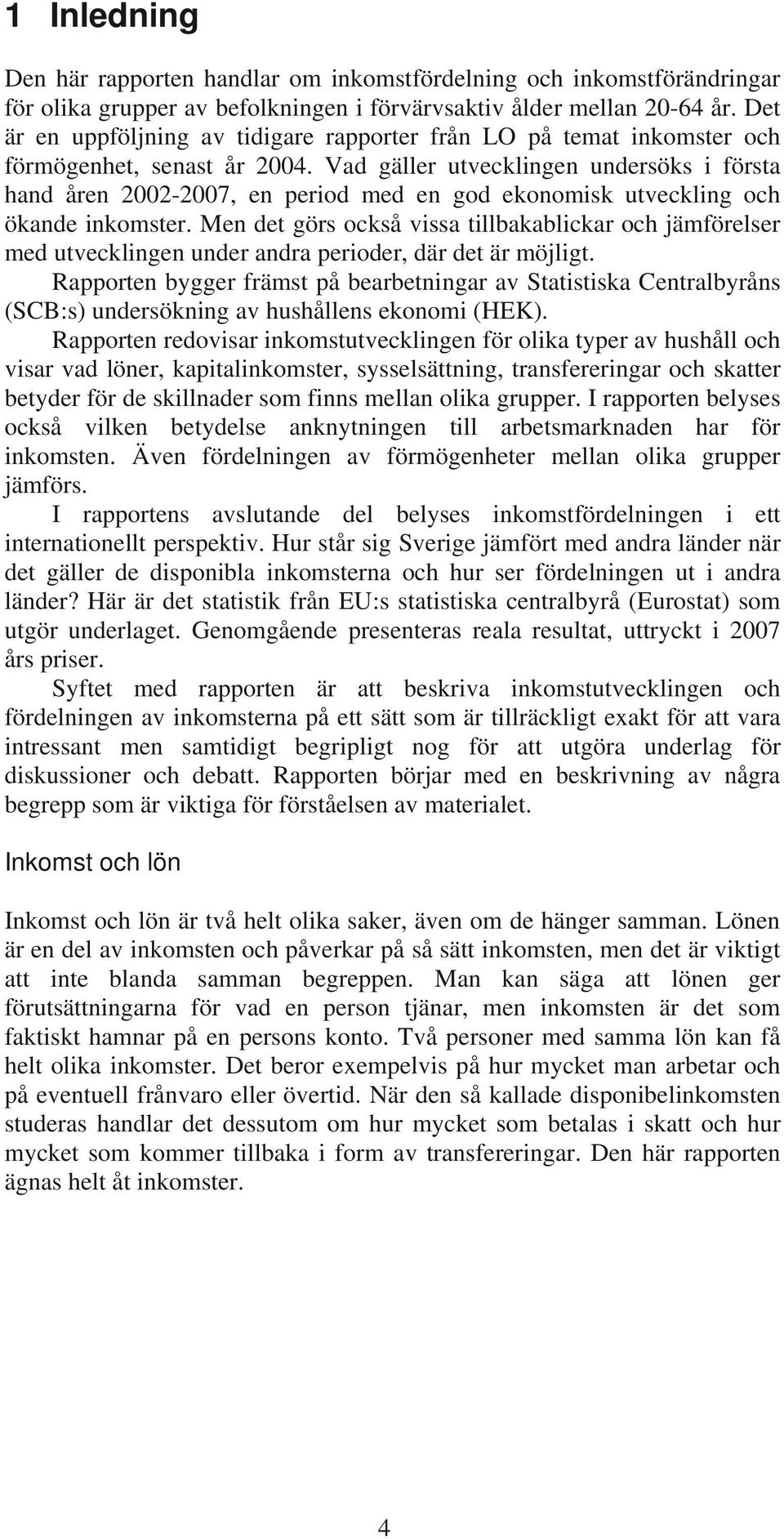 Vad gäller utvecklingen undersöks i första hand åren 22-27, en period med en god ekonomisk utveckling och ökande inkomster.