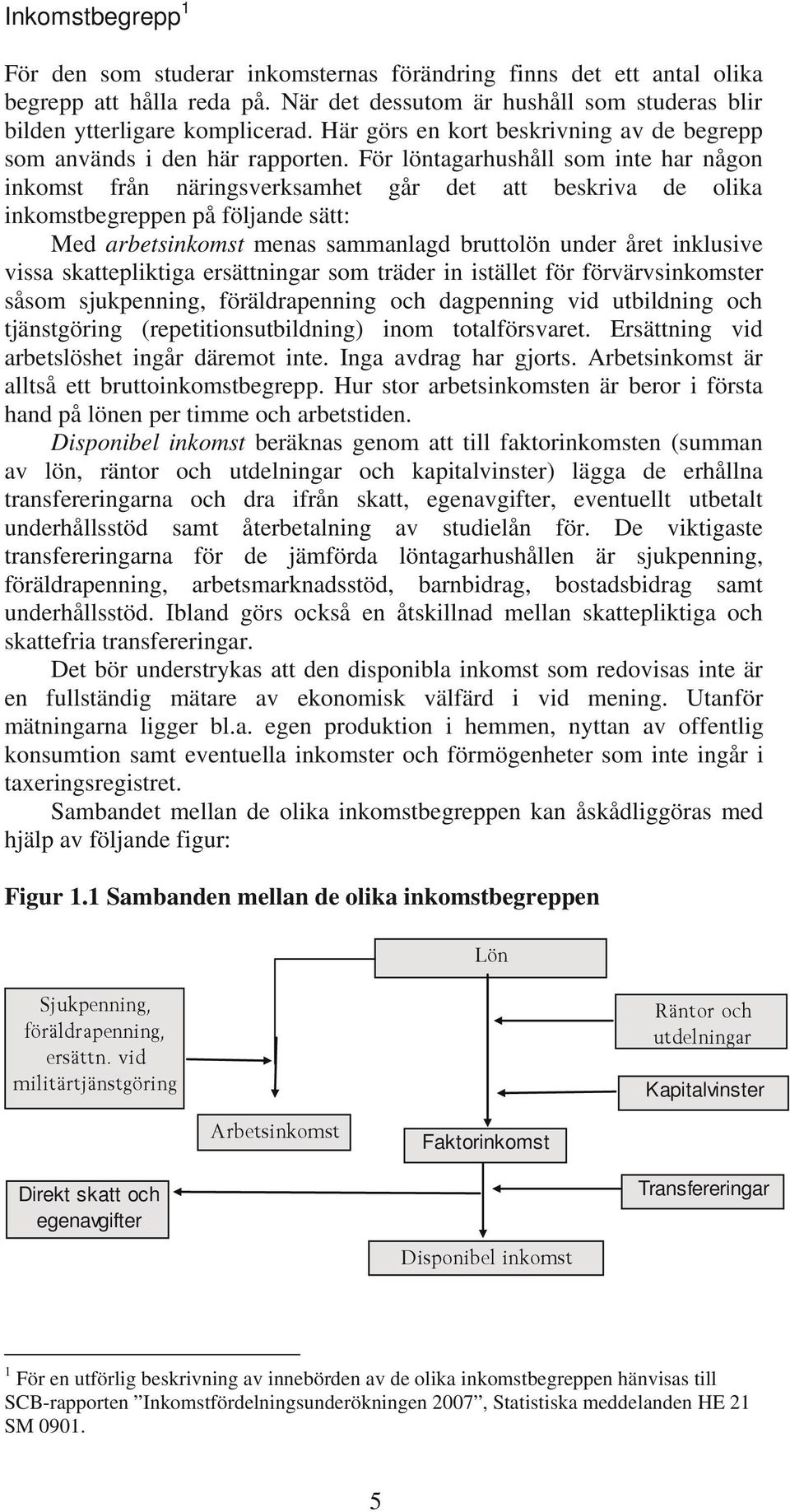 För löntagarhushåll som inte har någon inkomst från näringsverksamhet går det att beskriva de olika inkomstbegreppen på följande sätt: Med arbetsinkomst menas sammanlagd bruttolön under året