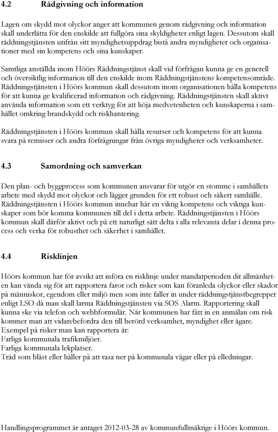 Samtliga anställda inom Höörs Räddningstjänst skall vid förfrågan kunna ge en generell och översiktlig information till den enskilde inom Räddningstjänstens kompetensområde.