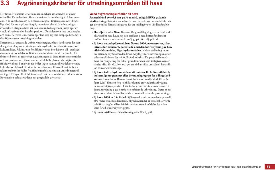 genom justeringar av vindkraftverkens eller kabelns position. Områden som inte undantagits och som efter vissa undersökningar kan visa sig vara lämpliga benämns i det följande som utredningsområden.