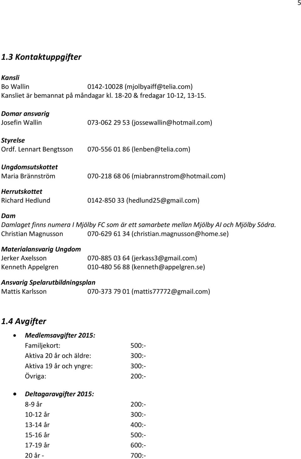 com) 0142-850 33 (hedlund25@gmail.com) Dam Damlaget finns numera I Mjölby FC som är ett samarbete mellan Mjölby AI och Mjölby Södra. Christian Magnusson 070-629 61 34 (christian.magnusson@home.