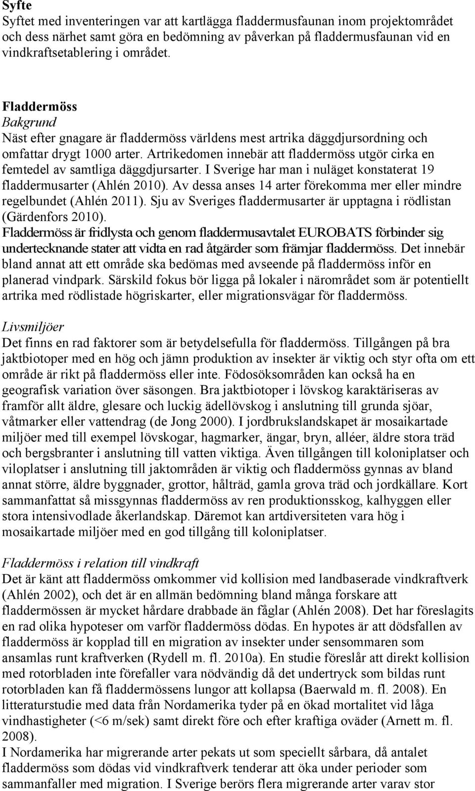 Artrikedomen innebär att fladdermöss utgör cirka en femtedel av samtliga däggdjursarter. I Sverige har man i nuläget konstaterat 19 fladdermusarter (Ahlén 2010).