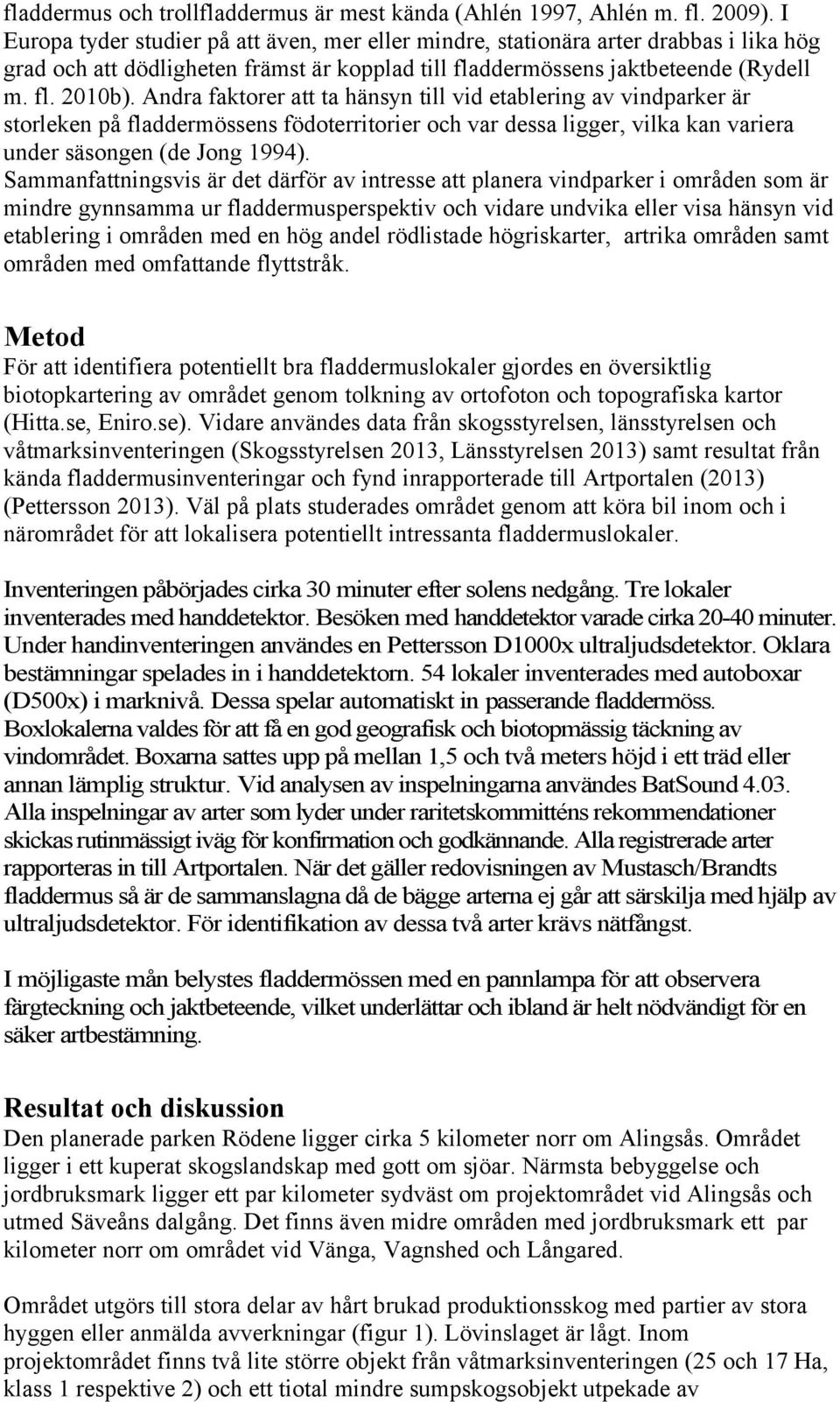 Andra faktorer att ta hänsyn till vid etablering av vindparker är storleken på fladdermössens födoterritorier och var dessa ligger, vilka kan variera under säsongen (de Jong 1994).