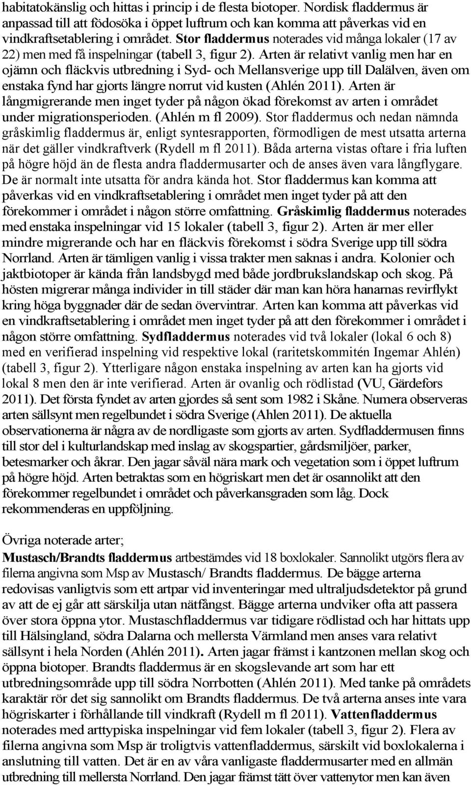 Arten är relativt vanlig men har en ojämn och fläckvis utbredning i Syd- och Mellansverige upp till Dalälven, även om enstaka fynd har gjorts längre norrut vid kusten (Ahlén 2011).